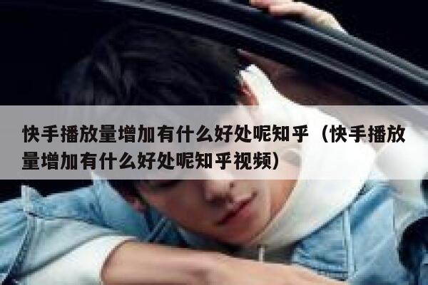 快手播放量增加有什么好处呢知乎（快手播放量增加有什么好处呢知乎视频） 第1张