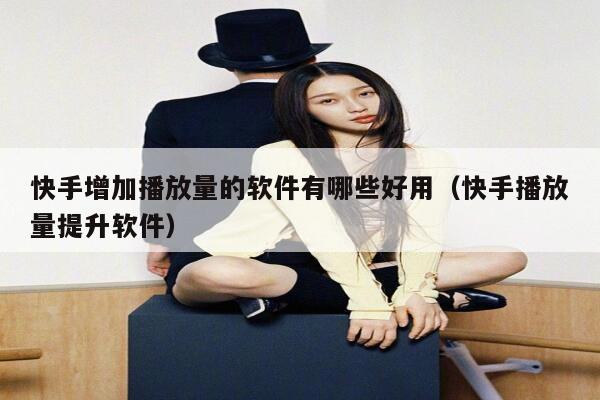 快手增加播放量的软件有哪些好用（快手播放量提升软件） 第1张