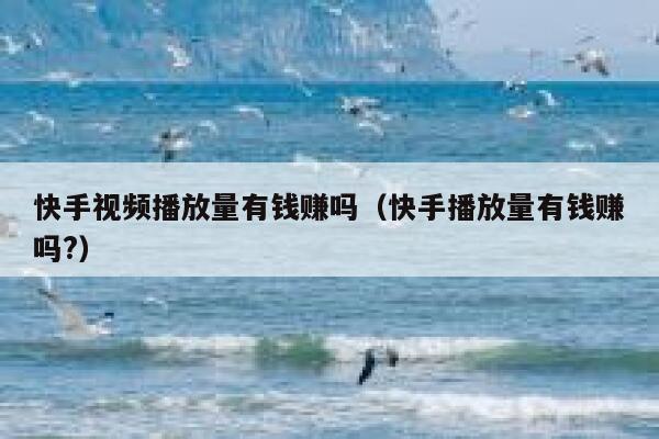 快手视频播放量有钱赚吗（快手播放量有钱赚吗?） 第1张