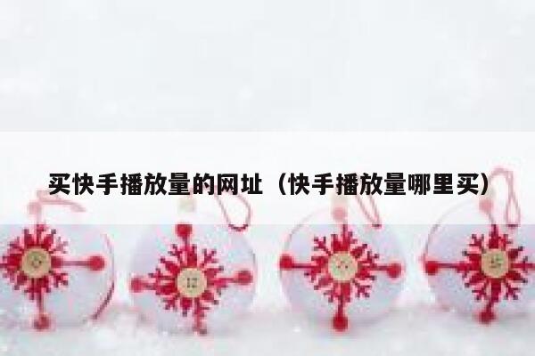 买快手播放量的网址（快手播放量哪里买） 第1张