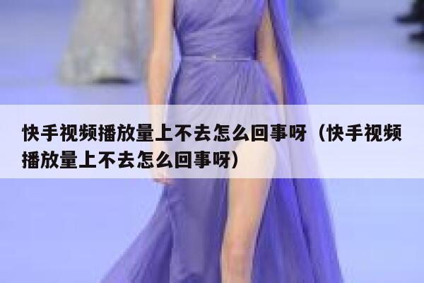 快手视频播放量上不去怎么回事呀（快手视频播放量上不去怎么回事呀） 第1张