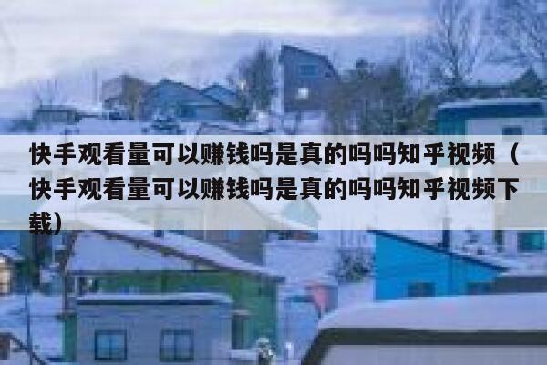 快手观看量可以赚钱吗是真的吗吗知乎视频（快手观看量可以赚钱吗是真的吗吗知乎视频下载） 第1张
