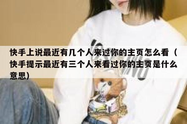 快手上说最近有几个人来过你的主页怎么看（快手提示最近有三个人来看过你的主页是什么意思） 第1张