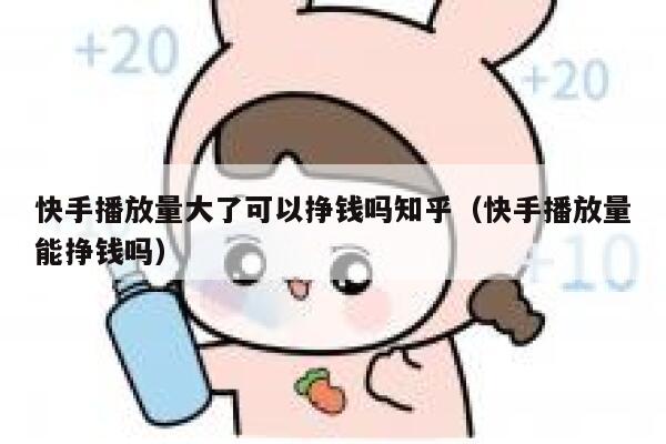 快手播放量大了可以挣钱吗知乎（快手播放量能挣钱吗） 第1张