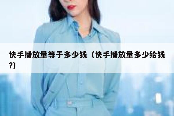 快手播放量等于多少钱（快手播放量多少给钱?） 第1张