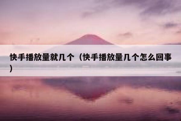 快手播放量就几个（快手播放量几个怎么回事） 第1张