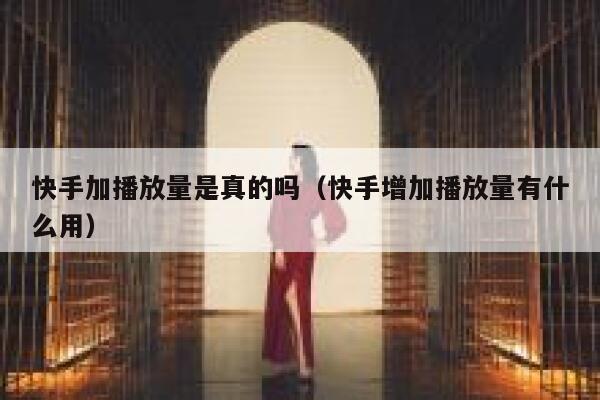 快手加播放量是真的吗（快手增加播放量有什么用） 第1张
