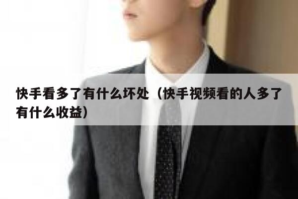 快手看多了有什么坏处（快手视频看的人多了有什么收益） 第1张