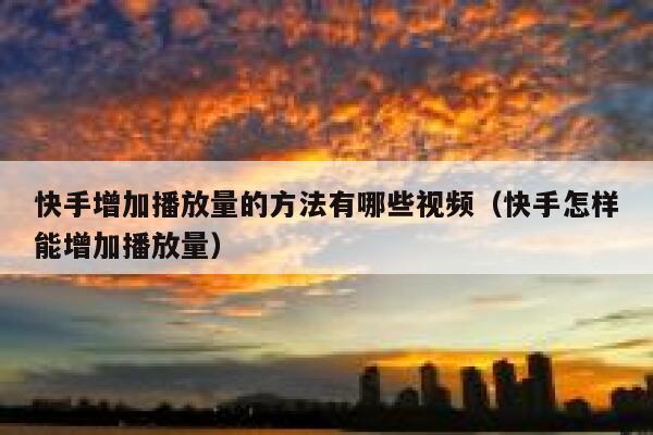 快手增加播放量的方法有哪些视频（快手怎样能增加播放量） 第1张