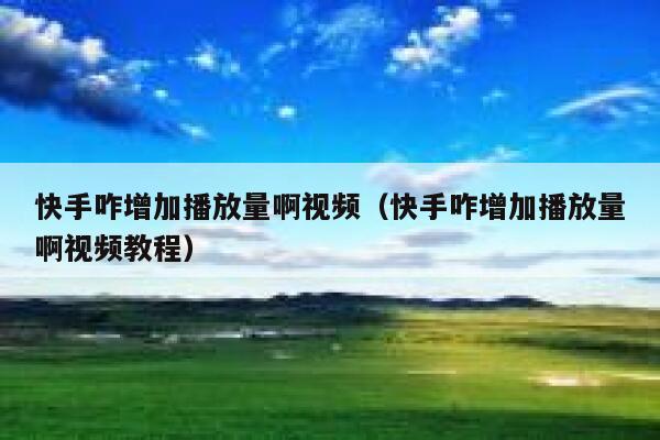 快手咋增加播放量啊视频（快手咋增加播放量啊视频教程） 第1张