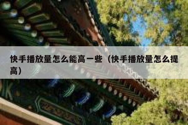 快手播放量怎么能高一些（快手播放量怎么提高） 第1张