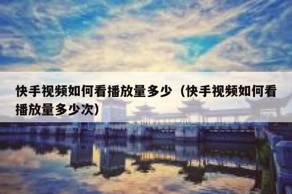 快手视频如何看播放量多少（快手视频如何看播放量多少次） 第1张