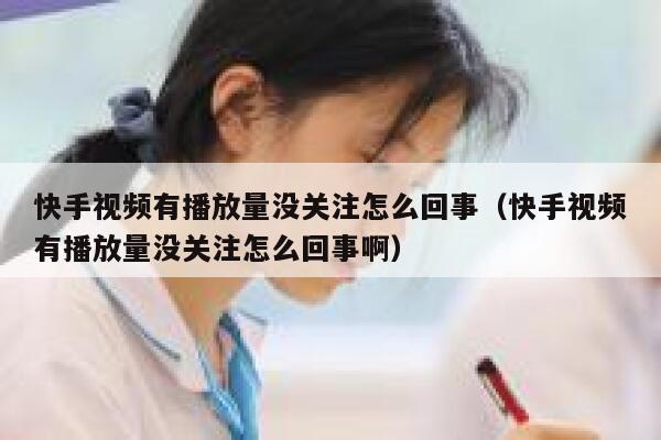 快手视频有播放量没关注怎么回事（快手视频有播放量没关注怎么回事啊） 第1张