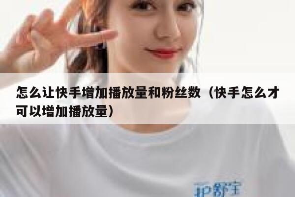 怎么让快手增加播放量和粉丝数（快手怎么才可以增加播放量） 第1张