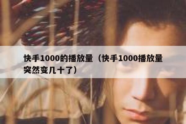 快手1000的播放量（快手1000播放量突然变几十了） 第1张
