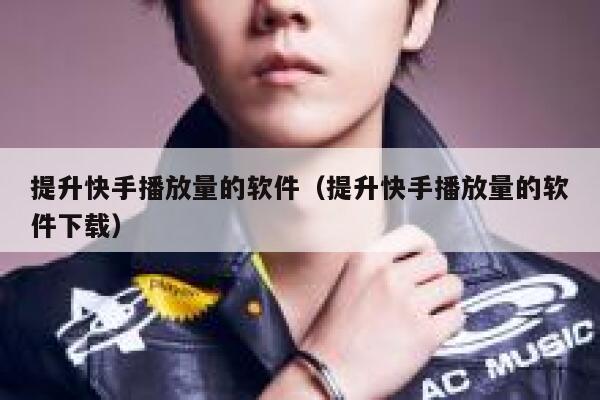 提升快手播放量的软件（提升快手播放量的软件下载） 第1张