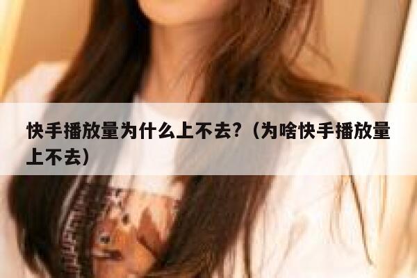 快手播放量为什么上不去?（为啥快手播放量上不去） 第1张