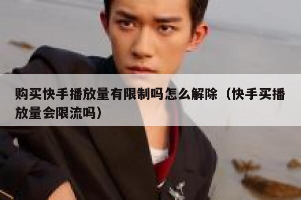 购买快手播放量有限制吗怎么解除（快手买播放量会限流吗） 第1张