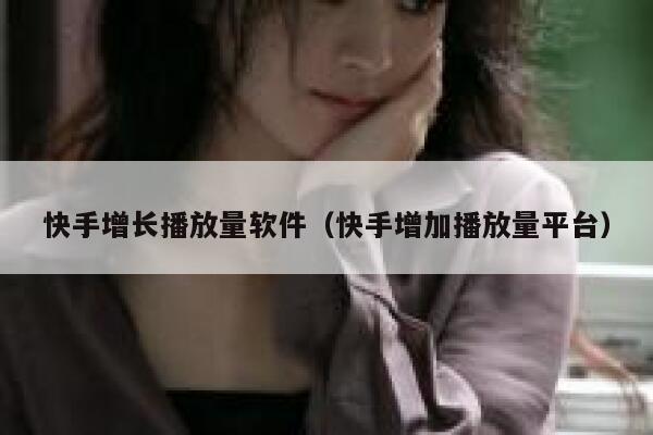 快手增长播放量软件（快手增加播放量平台） 第1张