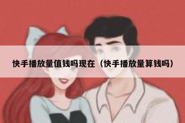 快手播放量值钱吗现在（快手播放量算钱吗） 第1张