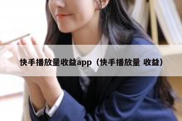 快手播放量收益app（快手播放量 收益） 第1张