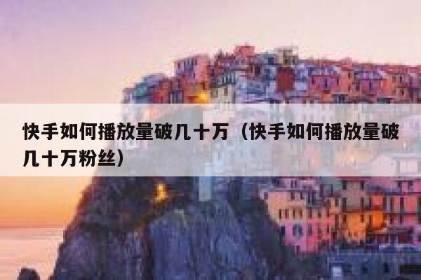 快手如何播放量破几十万（快手如何播放量破几十万粉丝） 第1张