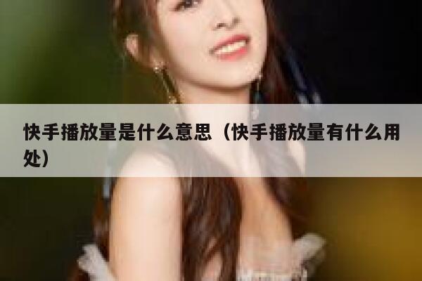 快手播放量是什么意思（快手播放量有什么用处） 第1张