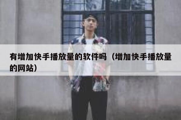 有增加快手播放量的软件吗（增加快手播放量的网站） 第1张