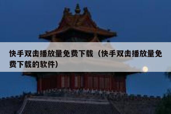 快手双击播放量免费下载（快手双击播放量免费下载的软件） 第1张