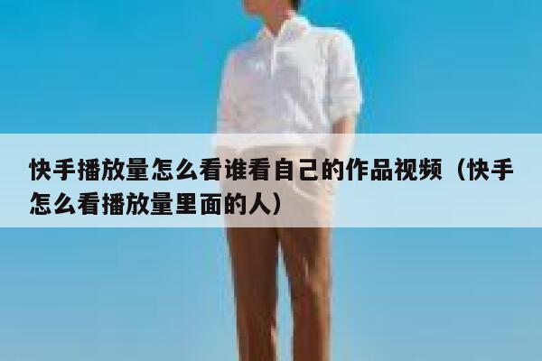 快手播放量怎么看谁看自己的作品视频（快手怎么看播放量里面的人） 第1张