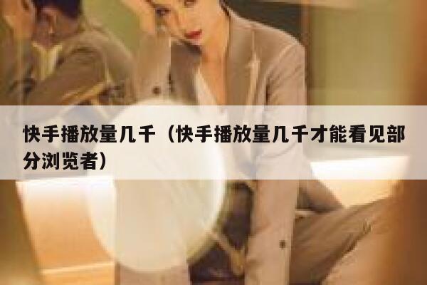 快手播放量几千（快手播放量几千才能看见部分浏览者） 第1张