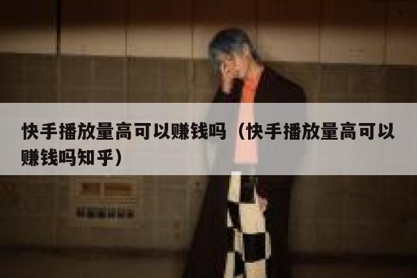 快手播放量高可以赚钱吗（快手播放量高可以赚钱吗知乎） 第1张
