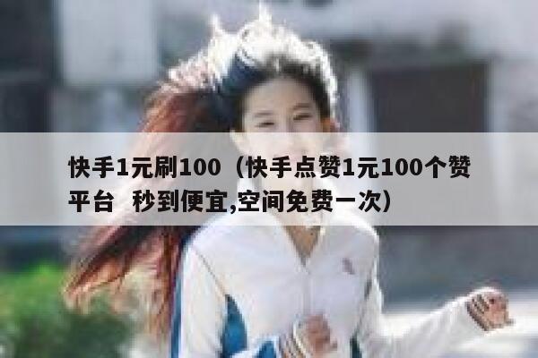快手1元刷100（快手点赞1元100个赞平台  秒到便宜,空间免费一次） 第1张