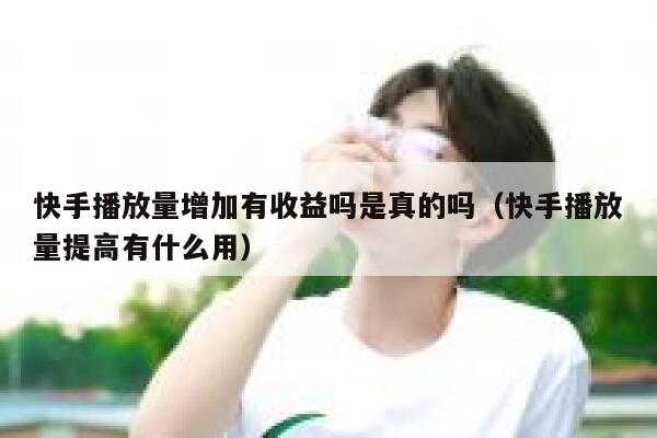 快手播放量增加有收益吗是真的吗（快手播放量提高有什么用） 第1张