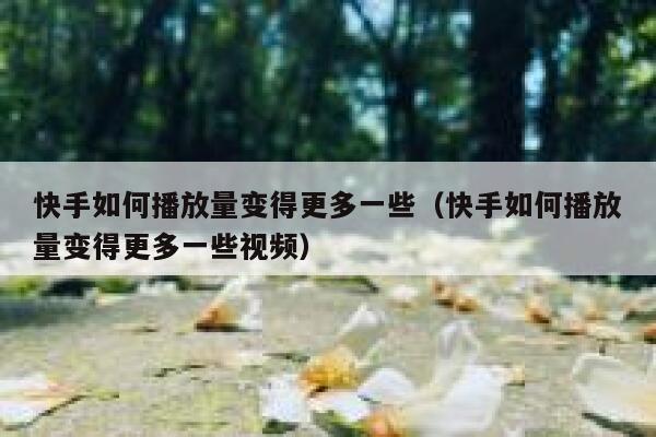 快手如何播放量变得更多一些（快手如何播放量变得更多一些视频） 第1张