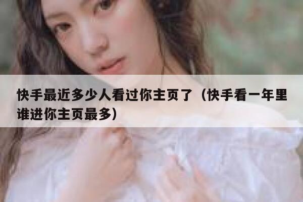 快手最近多少人看过你主页了（快手看一年里谁进你主页最多） 第1张