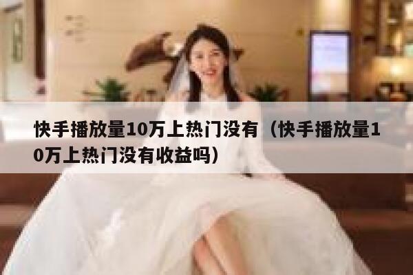 快手播放量10万上热门没有（快手播放量10万上热门没有收益吗） 第1张