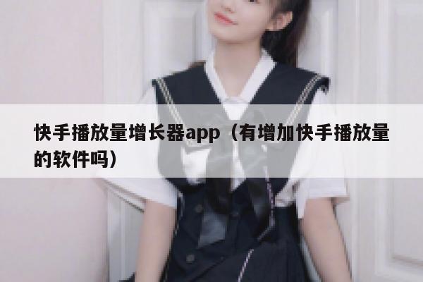 快手播放量增长器app（有增加快手播放量的软件吗） 第1张