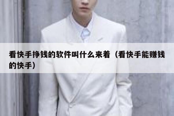 看快手挣钱的软件叫什么来着（看快手能赚钱的快手） 第1张