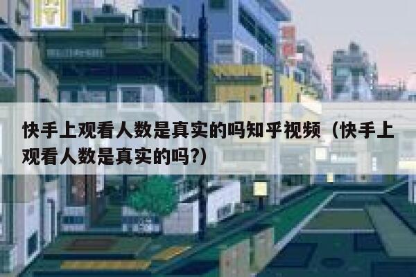 快手上观看人数是真实的吗知乎视频（快手上观看人数是真实的吗?） 第1张