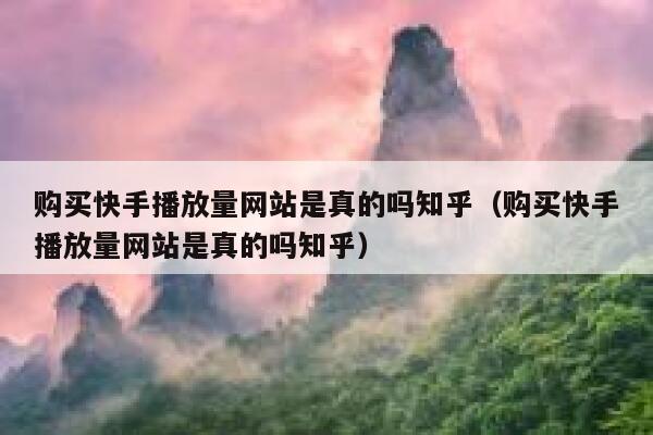 购买快手播放量网站是真的吗知乎（购买快手播放量网站是真的吗知乎） 第1张