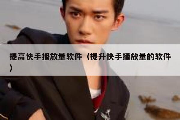 提高快手播放量软件（提升快手播放量的软件） 第1张