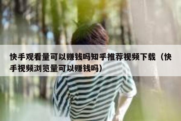 快手观看量可以赚钱吗知乎推荐视频下载（快手视频浏览量可以赚钱吗） 第1张