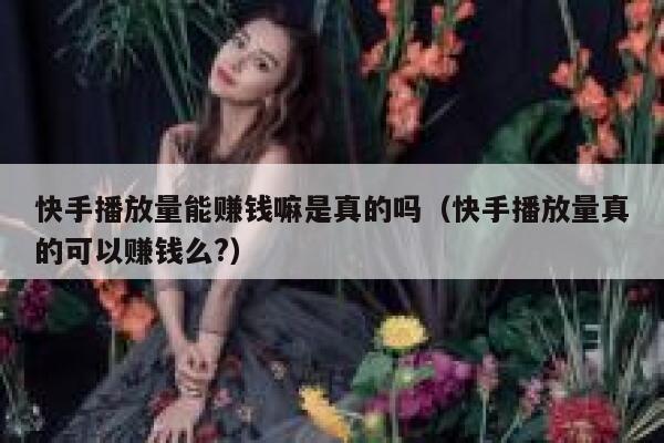 快手播放量能赚钱嘛是真的吗（快手播放量真的可以赚钱么?） 第1张