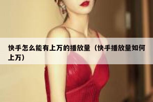 快手怎么能有上万的播放量（快手播放量如何上万） 第1张