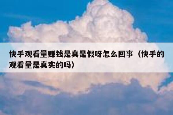 快手观看量赚钱是真是假呀怎么回事（快手的观看量是真实的吗） 第1张