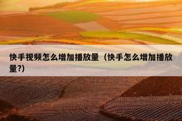 快手视频怎么增加播放量（快手怎么增加播放量?） 第1张