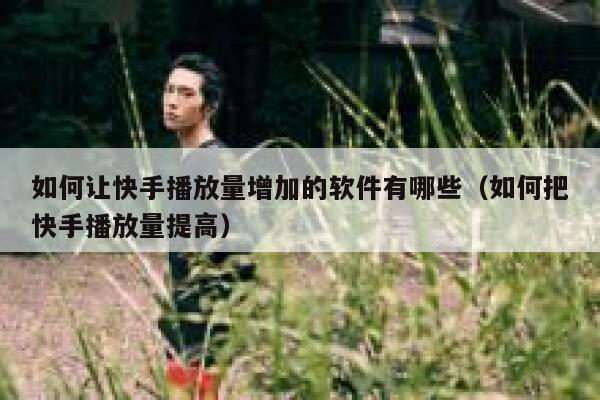 如何让快手播放量增加的软件有哪些（如何把快手播放量提高） 第1张