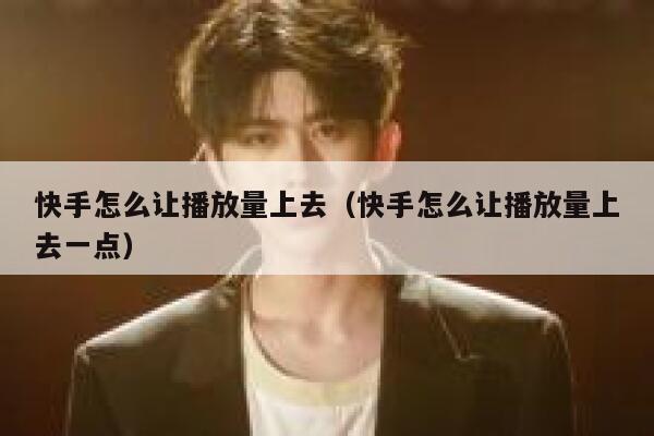 快手怎么让播放量上去（快手怎么让播放量上去一点） 第1张
