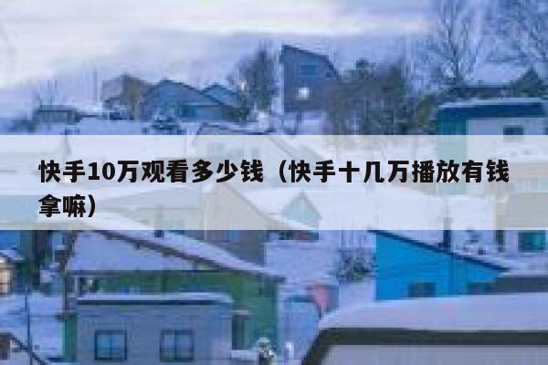 快手10万观看多少钱（快手十几万播放有钱拿嘛） 第1张